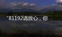 “81192请放心，你的夙愿超额实现！”