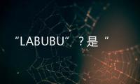 “LABUBU”？是“LABABA”！港珠澳大桥海关查获两万个