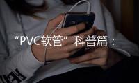 “PVC软管”科普篇
：卓越品质造福万家 亿洋管业值得信赖