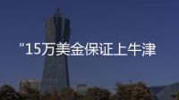 “15万美金保证上牛津”�：被“保录取”陷阱吞噬的留学生