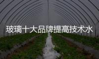 玻璃十大品牌提高技术水平�，提升产品附加值