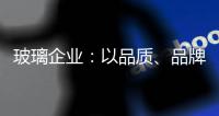 玻璃企业：以品质、品牌制胜新市场