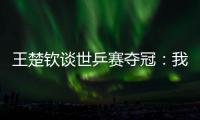 王楚钦谈世乒赛夺冠
	：我兑现了世界杯失利后对王皓教练的承诺