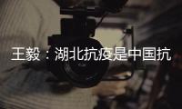 王毅
：湖北抗疫是中国抗疫的缩影，更是中国精神	、中国力量的集中展现