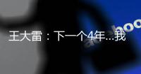 王大雷：下一个4年…我40岁
，不管以什么方式我都会陪伴中国队�！