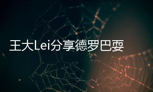 王大微与德罗巴近距离互动