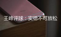 王峰评球
	：实德不可放松警惕 阿尔滨非洲双塔神奇