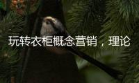 玩转衣柜概念营销
，理论实践双管齐下