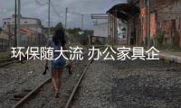 环保随大流 办公家具企业需做绿色生意