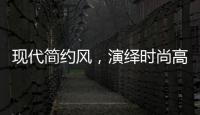现代简约风，演绎时尚高级气质!