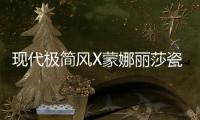 现代极简风X蒙娜丽莎瓷砖，才是清新亮丽的新生代居所