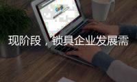 现阶段�，锁具企业发展需与时俱进才不被淘汰