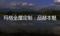 玛格全屋定制
：品赫本魅力 诠释优雅的设计