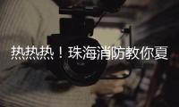 热热热！珠海消防教你夏季防火小妙招
