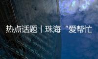 热点话题丨珠海“爱帮忙”	，让每一个诉求都被温暖托举