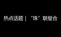 热点话题｜“珠”联璧合
，驱动滨海文旅潮