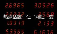 热点话题｜让“网红”变“常红”
	，共促“一程多站”旅游新发展