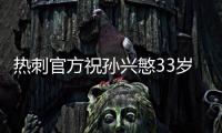 热刺官方祝孙兴慜33岁生日快乐，效力10年出战454场173球101助
