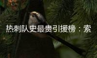 热刺队史最贵引援榜：索兰克6430万欧居首，库杜斯6380万欧次席