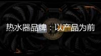 热水器品牌：以产品为前提做营销 才能治标治本