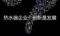 热水器企业：创新是发展永远的课题