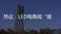 热议：LED电商闻“噩耗”喊冤！