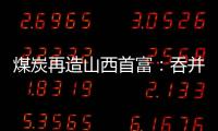 煤炭再造山西首富	：吞并上代煤老板资产，搭乘“明星股”快车