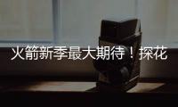 火箭新季最大期待！探花秀能否证明自己 或成火箭最大X因素