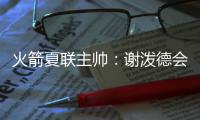 火箭夏联主帅：谢泼德会主要担当控卫 希望他打得更有侵略性