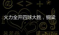 火力全开四球大胜，铜梁龙重回赢球轨道