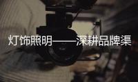 灯饰照明——深耕品牌渠道，突破思维局限!