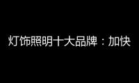 灯饰照明十大品牌：加快更新换代 坚持自主研发
