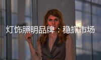 灯饰照明品牌�：稳抓市场 重视消费需求