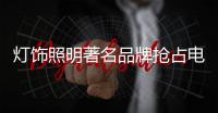 灯饰照明著名品牌抢占电商 体验店是重点