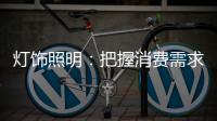 灯饰照明	：把握消费需求 实现高端战略