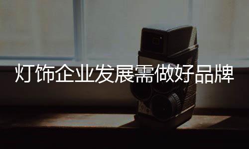 灯饰品牌就会失去持续性动力