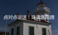 点对点运送	！珠澳医院跨境转运服务正式开通