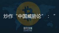 炒作“中国威胁论”
：“北约三点动向值得警惕”