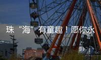 珠“海”有童趣！愿你永葆童心、永远可爱！