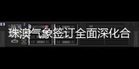 珠澳气象签订全面深化合作方案，携手提升合作区气象服务