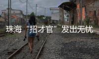 珠海“招才官”发出无忧邀约�：我们全力做到让您 收入无忧 居住无忧 教育无忧 创业无忧