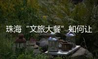 珠海“文旅大餐”如何让城市流量变消费增量？