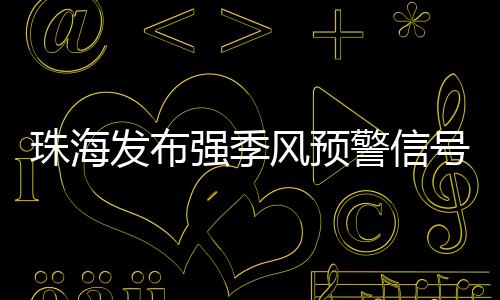  全市强季风预警信号生效