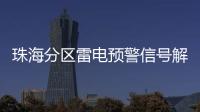 珠海分区雷电预警信号解除，全市高温预警信号降为黄色