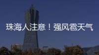 珠海人注意！强风雹天气来袭
，这些海岛航线周末停航