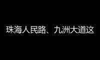 珠海人民路、九洲大道这两个路口交通组织调整
，详情→