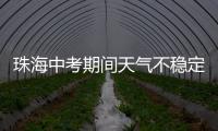 珠海中考期间天气不稳定，有阵雨或雷阵雨
