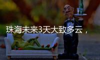 珠海未来3天大致多云，广东本周末又迎强对流天气