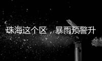珠海这个区	，暴雨预警升级�！