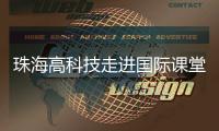 珠海高科技走进国际课堂	，服务全球数字化人才培养